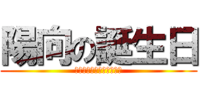 陽向の誕生日 (おたんじょうびおめでとう)