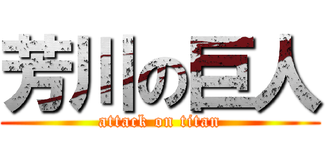 芳川の巨人 (attack on titan)