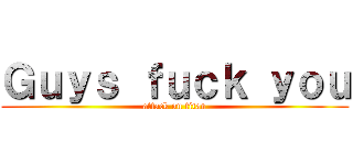 Ｇｕｙｓ ｆｕｃｋ ｙｏｕ (attack on titan)