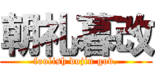 朝礼暮改 (foolish dojin gov.)