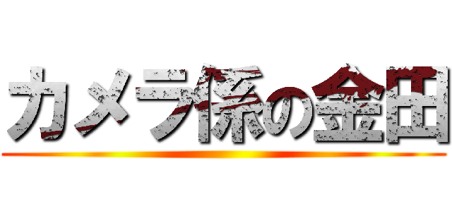 カメラ係の金田 ()