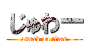 じゅわー (attack on titan)