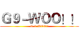 Ｇ９－ＷＯＯ！！ (G-9-WOO!!)