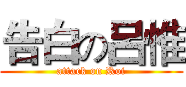 告白の呂惟 (attack on Roi)