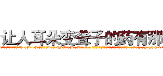 让人耳朵变聋子的药有那些 (让人耳朵变聋子的药有那些【电-186x2687x6963-Q278180069元-吉-药-业】我们做的是长期生意,靠的是老客户长期支持 http://sngk.net/yYqU4l
)