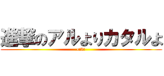 進撃のアルよりカタルよ (eiki)