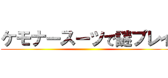 ケモナースーツで謎プレイ ()