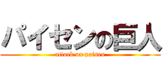 パイセンの巨人 (attack on paisen)