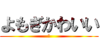 よもぎかわいい (姫)