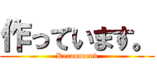 作っています。 (Recommend)