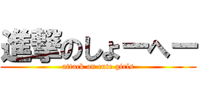 進撃のしょーへー (attack on cute girls)