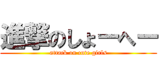 進撃のしょーへー (attack on cute girls)