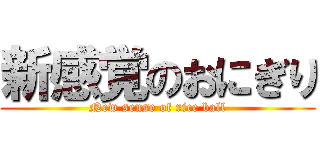 新感覚のおにぎり (New sense of rice ball)