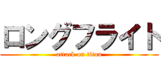 ロングフライト (attack on titan)