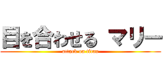 目を合わせる マリー (attack on titan)