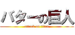 バターの巨人 (attack on titan)