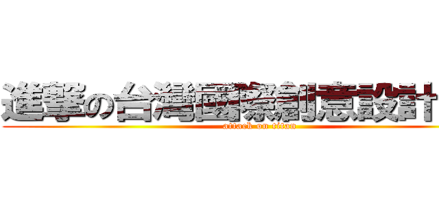 進撃の台灣國際創意設計大賽 (attack on titan)
