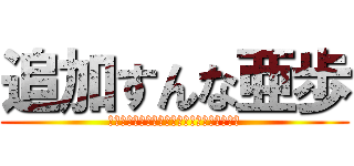 追加すんな亜歩 (アァアアァアアァアアアアァアアアァ！！！！)