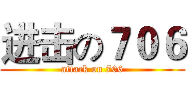 进击の７０６ (attack on 706)