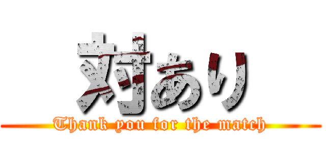   対あり   (Thank you for the match)