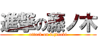 進撃の藤ノ木 (attack on fujinoki)