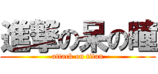 進撃の呆の瞳 (attack on titan)