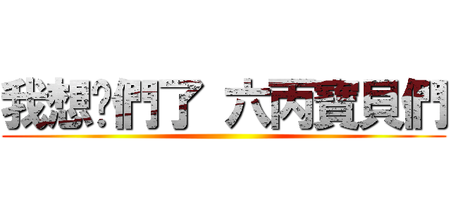 我想你們了 六丙寶貝們 ()