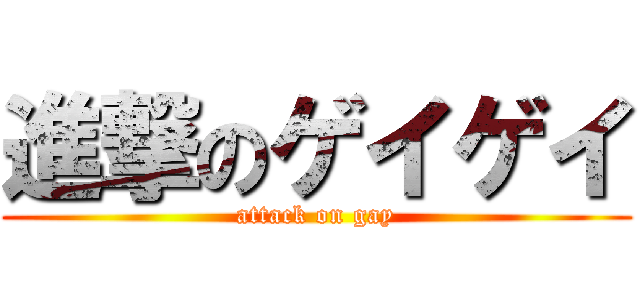 進撃のゲイゲイ (attack on gay)