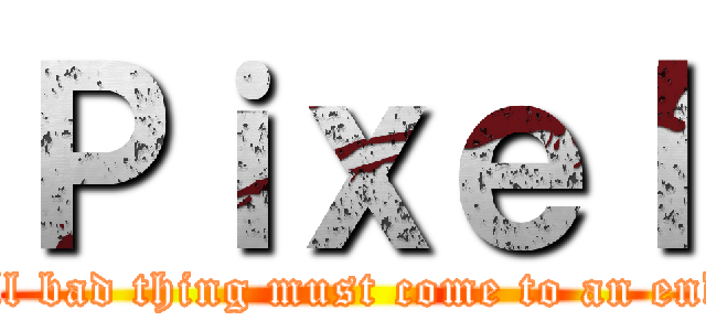 Ｐｉｘｅｌ (all bad thing must come to an end)