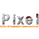 Ｐｉｘｅｌ (all bad thing must come to an end)
