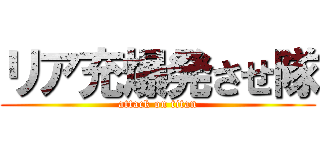 リア充爆発させ隊 (attack on titan)