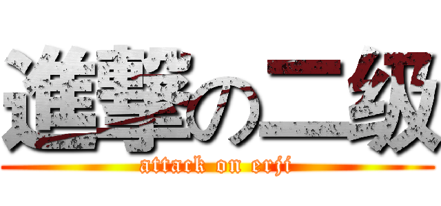 進撃の二级 (attack on erji)