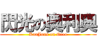 閃光の奥利奥 (KanJuns on Oreo)
