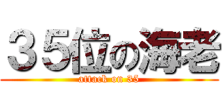 ３５位の海老 (attack on 35)