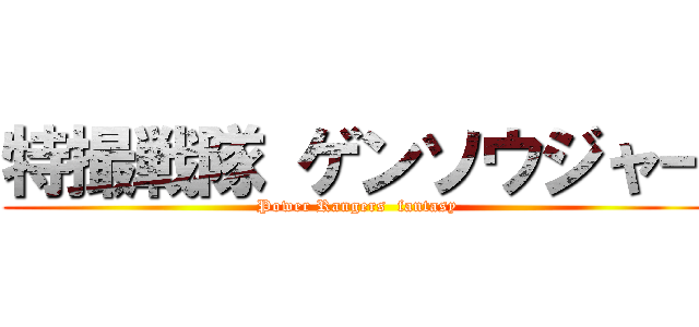 特撮戦隊 ゲンソウジャー (Power Rangers  fantasy)