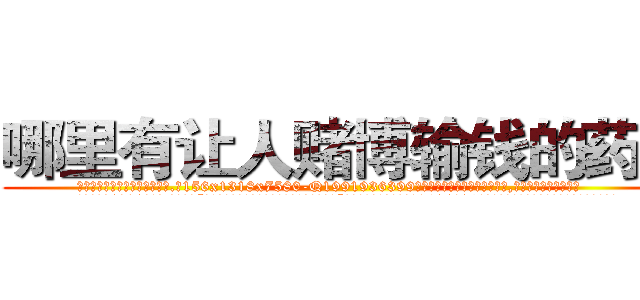 哪里有让人赌博输钱的药卖 (哪里有让人赌博输钱的药卖【电.话156x1318x7580-Q1991936399鑫宏药业】我们做的是长期生意,靠的是老客户长期支持
参考消息网2月20日报道 韩媒称，“剩女多、离婚率高的城市，房价一定会上涨。”这是中国经济学家金岩石2016年12月参加在上海举行的房地产相关论坛时说的话。
)