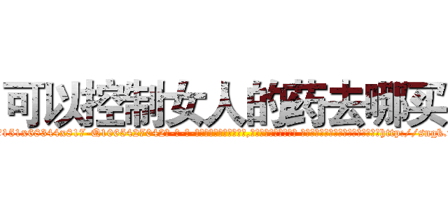 可以控制女人的药去哪买 (可以控制女人的药去哪买【电-话151x68344x817-Q1065427042元-吉-药-业】我们做的是长期生意,靠的是老客户长期支持 可以控制女人的药去哪买在发表了一篇http://sngk.net/oUJqk4

参考消息网我们做的是长期生意,靠的是老客户长期支持也许我们早该意识到，就连鲍勃·霍斯金斯（金球奖戏剧类电影男主角 
)