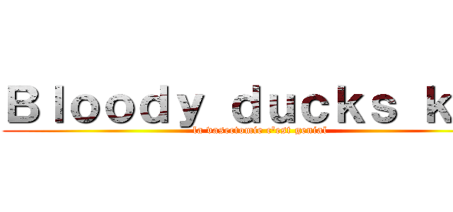 Ｂｌｏｏｄｙ ｄｕｃｋｓ ｋｅｙ (la vasectomie c\'est genial)