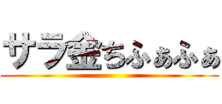 サラ金ちふぁふぁ ()