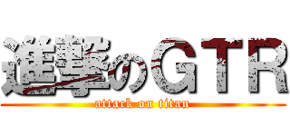進撃のＧＴＲ (attack on titan)