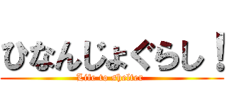 ひなんじょぐらし！ (Life to shelter )