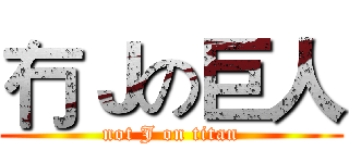 冇Ｊの巨人 (not J on titan)