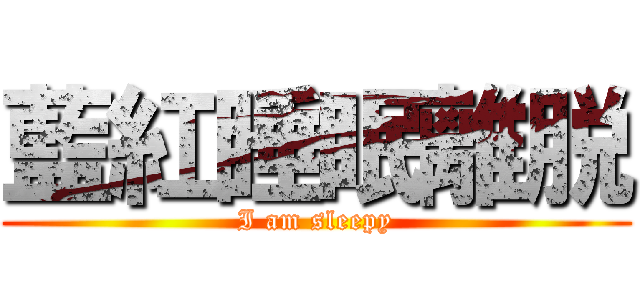 藍紅睡眠離脱 (I am sleepy)