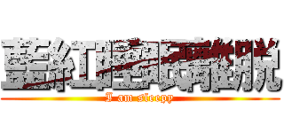 藍紅睡眠離脱 (I am sleepy)