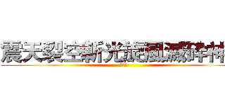 震天裂空斬光旋風滅砕神罰 (割殺撃)