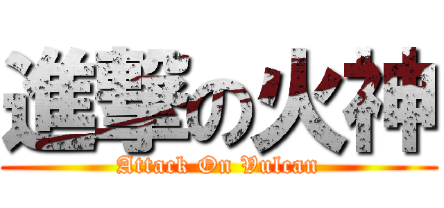 進撃の火神 (Attack On Vulcan)
