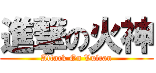 進撃の火神 (Attack On Vulcan)