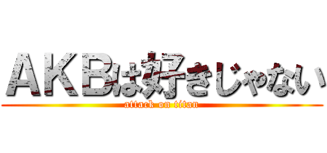 ＡＫＢは好きじゃない (attack on titan)