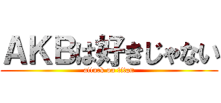 ＡＫＢは好きじゃない (attack on titan)