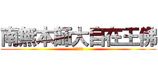 南無本師大自在王佛 (光明圓滿善)